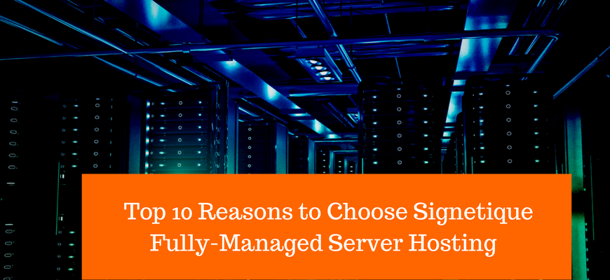 TOP 10 Reasons to Choose Signetique Fully-Managed Server Hosting