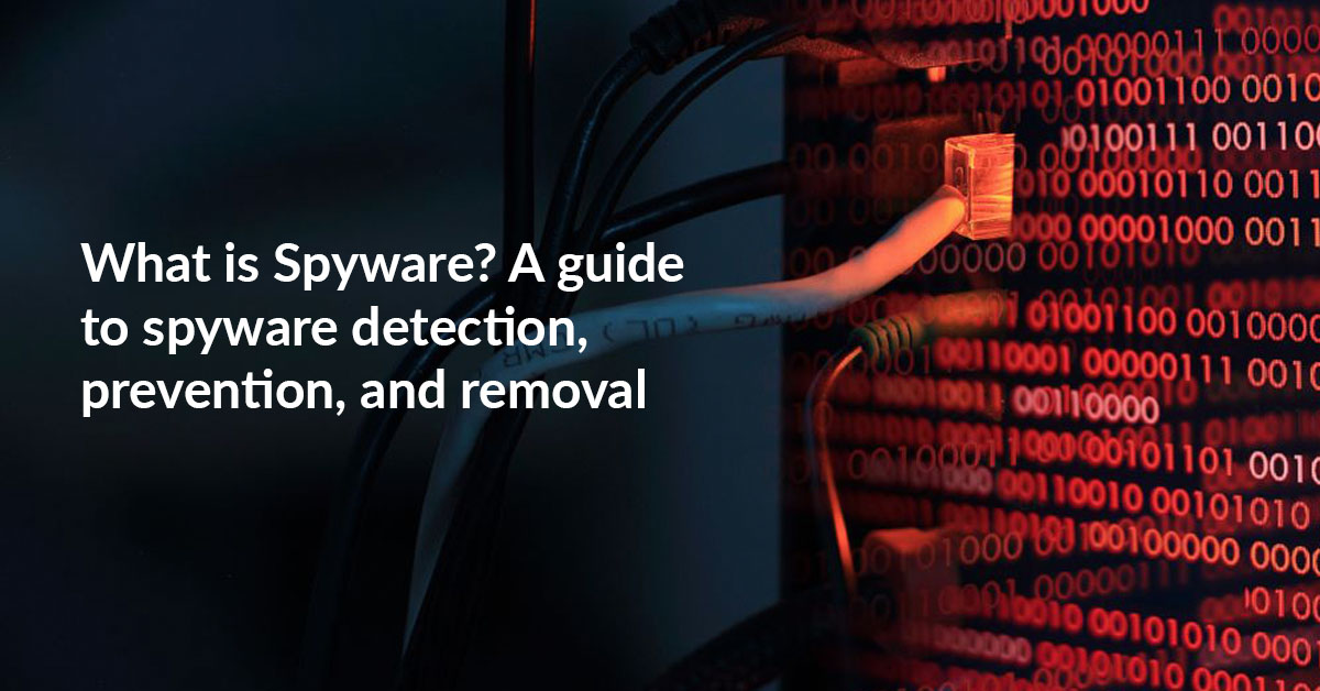 What is Spyware? A guide to spyware detection, prevention, and removal